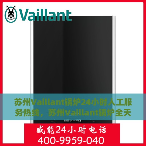 苏州Vaillant锅炉24小时人工服务热线，苏州Vaillant锅炉全天候人工服务热线，专业快速响应您的需求！