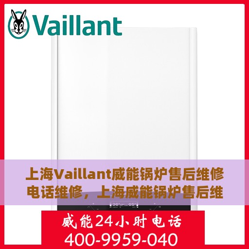 上海Vaillant威能锅炉售后维修电话维修，上海威能锅炉售后维修电话及专业维修服务
