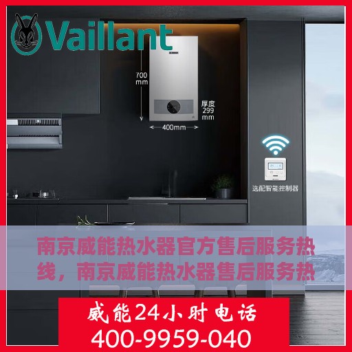 南京威能热水器官方售后服务热线，南京威能热水器售后服务热线官方指南