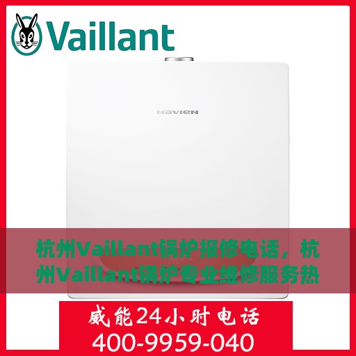 杭州Vaillant锅炉报修电话，杭州Vaillant锅炉专业维修服务热线