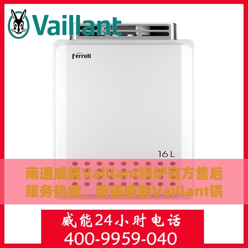 南通威能Vaillant锅炉官方售后服务热线，南通威能Vaillant锅炉售后服务热线官方指南