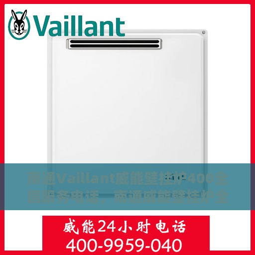 南通Vaillant威能壁挂炉400全国服务电话，南通威能壁挂炉全国服务热线，专业售后维修，快速响应您的需求！