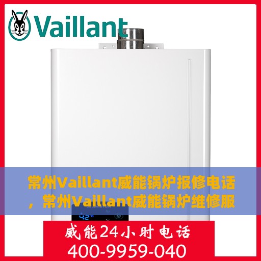 常州Vaillant威能锅炉报修电话，常州Vaillant威能锅炉维修服务热线及报修电话详解