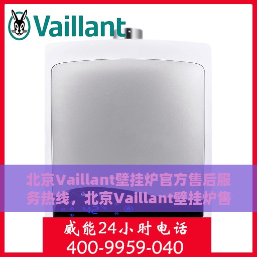 北京Vaillant壁挂炉官方售后服务热线，北京Vaillant壁挂炉售后服务热线，专业解决您的壁挂炉问题