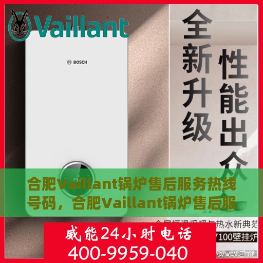 合肥Vaillant锅炉售后服务热线号码，合肥Vaillant锅炉售后服务热线全解析，专业维修，一键拨打解您燃眉之急