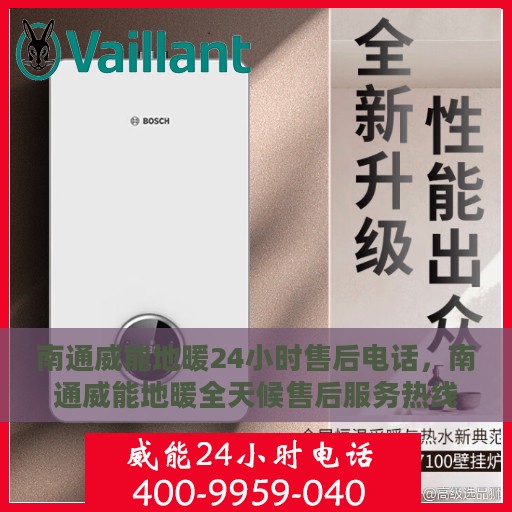 南通威能地暖24小时售后电话，南通威能地暖全天候售后服务热线电话公布