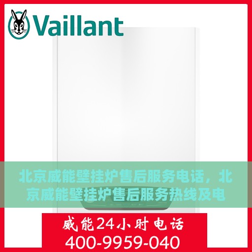 北京威能壁挂炉售后服务电话，北京威能壁挂炉售后服务热线及电话支持指南
