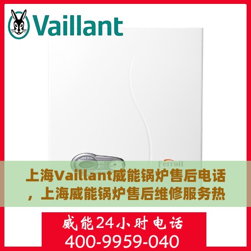 上海Vaillant威能锅炉售后电话，上海威能锅炉售后维修服务热线及电话详解