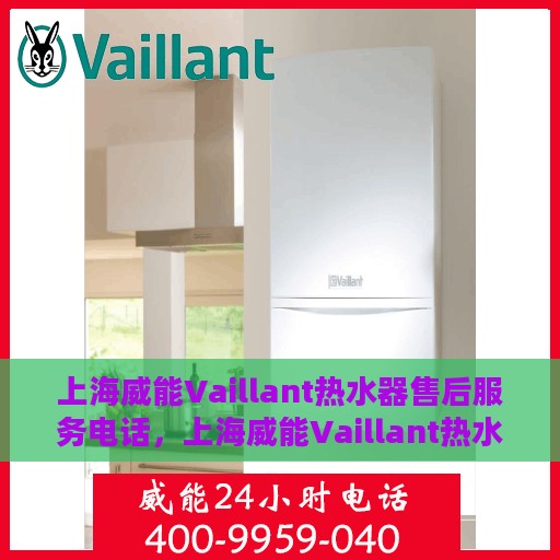 上海威能Vaillant热水器售后服务电话，上海威能Vaillant热水器售后服务热线及电话全解析