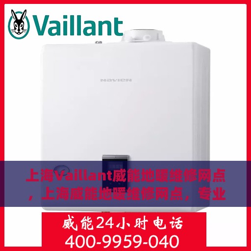 上海Vaillant威能地暖维修网点，上海威能地暖维修网点，专业快速服务，温暖您的生活