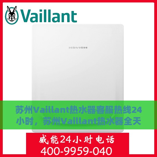 苏州Vaillant热水器客服热线24小时，苏州Vaillant热水器全天候客服热线支持