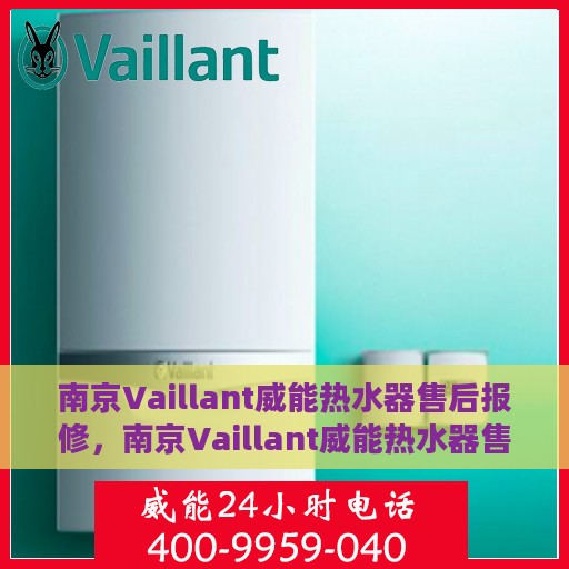 南京Vaillant威能热水器售后报修，南京Vaillant威能热水器售后报修指南，专业维修，无忧服务体验