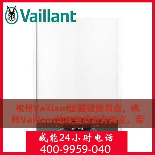 杭州Vaillant地暖维修网点，杭州Vaillant地暖维修服务网点，专业解决您的地暖问题