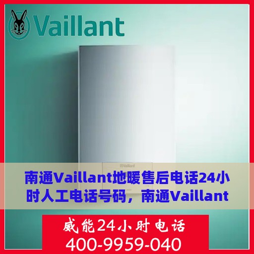 南通Vaillant地暖售后电话24小时人工电话号码，南通Vaillant地暖售后服务热线全天候人工电话支持