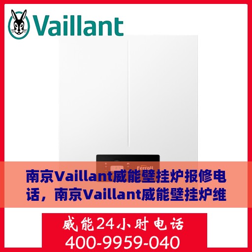 南京Vaillant威能壁挂炉报修电话，南京Vaillant威能壁挂炉维修服务热线及报修电话详解