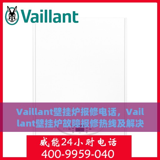 Vaillant壁挂炉报修电话，Vaillant壁挂炉故障报修热线及解决方案