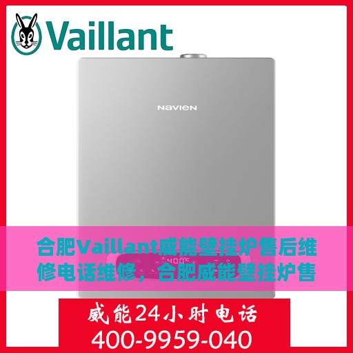 合肥Vaillant威能壁挂炉售后维修电话维修，合肥威能壁挂炉售后维修电话及专业维修服务介绍