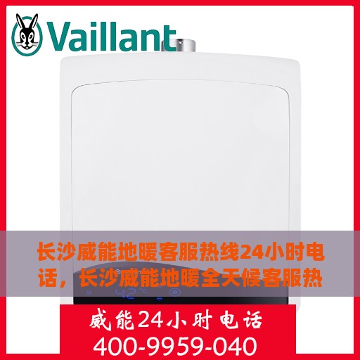 长沙威能地暖客服热线24小时电话，长沙威能地暖全天候客服热线，温暖连接，服务不打烊