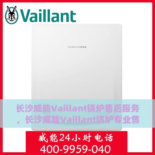 长沙威能Vaillant锅炉售后服务，长沙威能Vaillant锅炉专业售后服务团队，为您提供全方位技术支持与保障