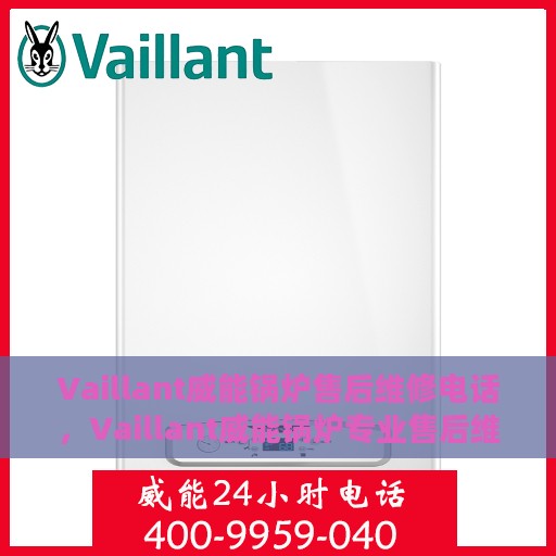 Vaillant威能锅炉售后维修电话，Vaillant威能锅炉专业售后维修服务热线