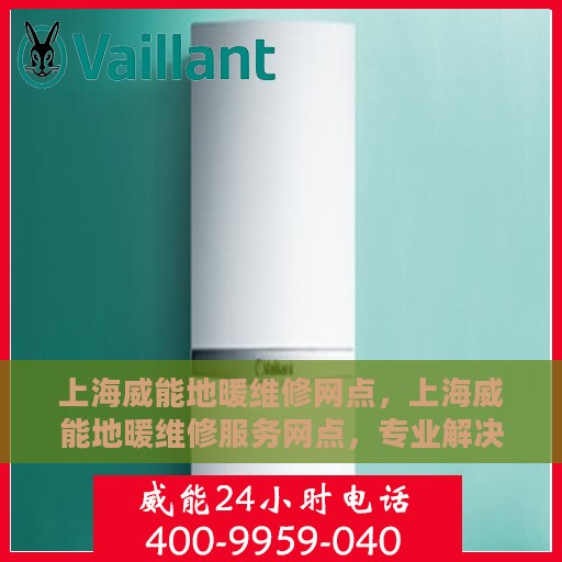 上海威能地暖维修网点，上海威能地暖维修服务网点，专业解决您的地暖问题