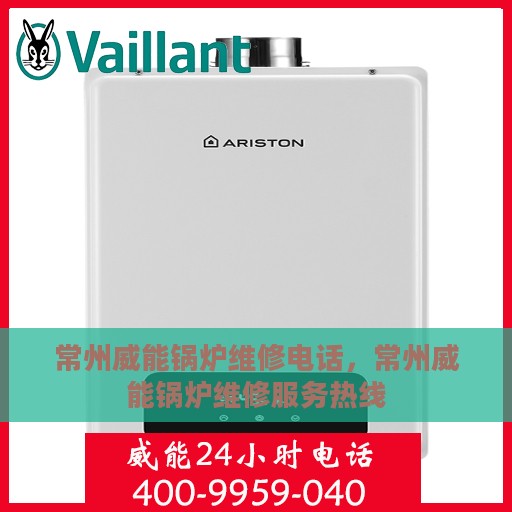 常州威能锅炉维修电话，常州威能锅炉维修服务热线
