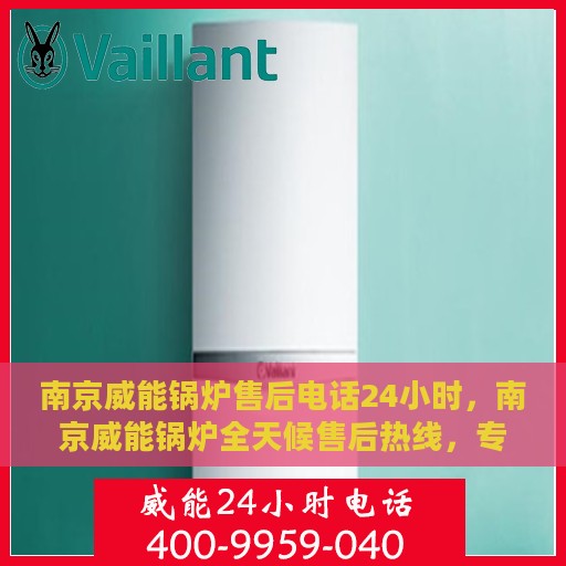 南京威能锅炉售后电话24小时，南京威能锅炉全天候售后热线，专业服务的保障，全天候电话支持！