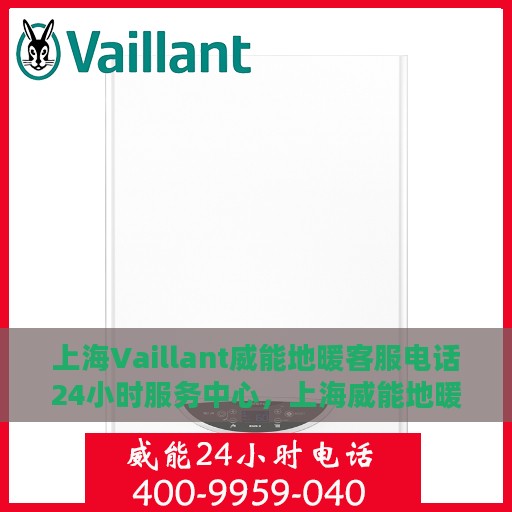 上海Vaillant威能地暖客服电话24小时服务中心，上海威能地暖客服全天候服务热线，一站式解决方案的贴心通道