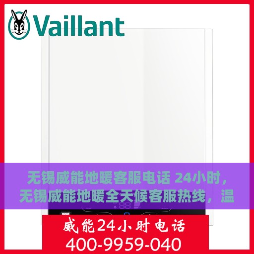 无锡威能地暖客服电话 24小时，无锡威能地暖全天候客服热线，温暖连接您的每一个需求
