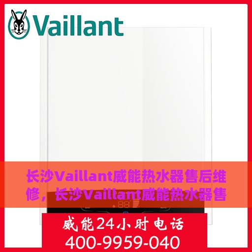 长沙Vaillant威能热水器售后维修，长沙Vaillant威能热水器售后专业维修服务