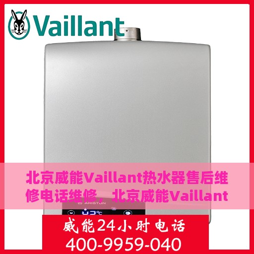 北京威能Vaillant热水器售后维修电话维修，北京威能Vaillant热水器售后专业维修团队，快速响应维修电话服务