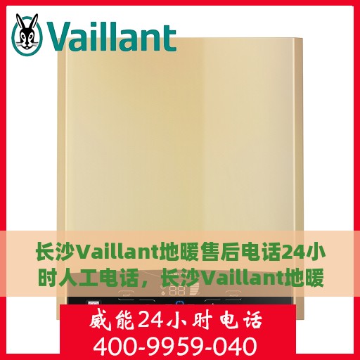 长沙Vaillant地暖售后电话24小时人工电话，长沙Vaillant地暖售后24小时专业维修服务电话