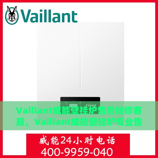 Vaillant威能壁挂炉售后维修客服，Vaillant威能壁挂炉专业售后维修客服团队