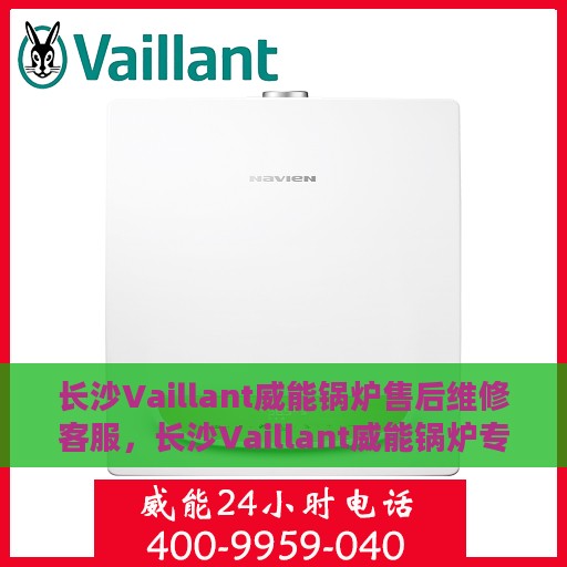 长沙Vaillant威能锅炉售后维修客服，长沙Vaillant威能锅炉专业售后维修客服团队，贴心服务，无忧保障