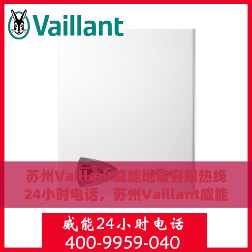 苏州Vaillant威能地暖客服热线24小时电话，苏州Vaillant威能地暖全天候客服热线电话