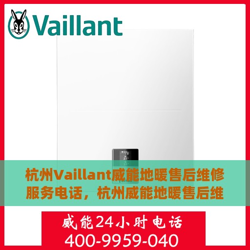 杭州Vaillant威能地暖售后维修服务电话，杭州威能地暖售后维修服务热线及电话详解