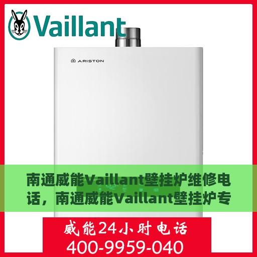 南通威能Vaillant壁挂炉维修电话，南通威能Vaillant壁挂炉专业维修服务热线