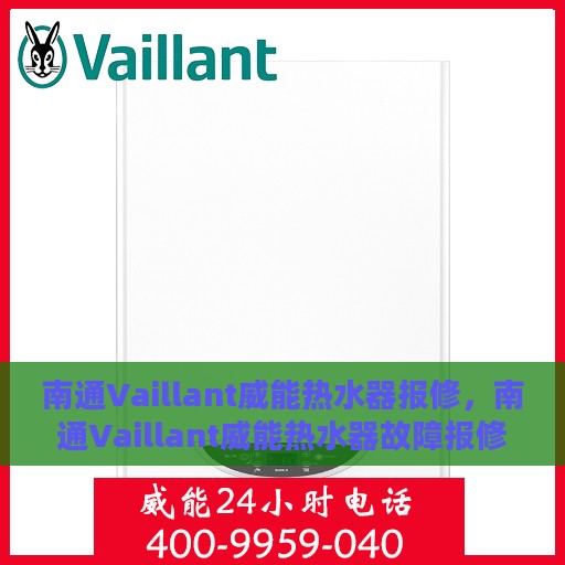 南通Vaillant威能热水器报修，南通Vaillant威能热水器故障报修指南
