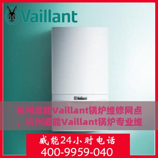 杭州威能Vaillant锅炉维修网点，杭州威能Vaillant锅炉专业维修网点