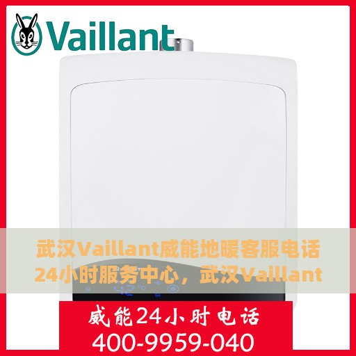 武汉Vaillant威能地暖客服电话24小时服务中心，武汉Vaillant威能地暖全天候客服热线，专业解答与快速服务保障