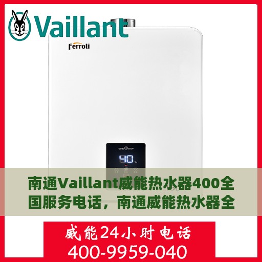 南通Vaillant威能热水器400全国服务电话，南通威能热水器全国服务热线，专业解决您的热水器问题，400服务电话全天候为您服务
