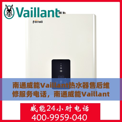 南通威能Vaillant热水器售后维修服务电话，南通威能Vaillant热水器售后维修服务热线及专业维修团队支持