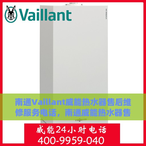 南通Vaillant威能热水器售后维修服务电话，南通威能热水器售后维修服务热线及解决方案