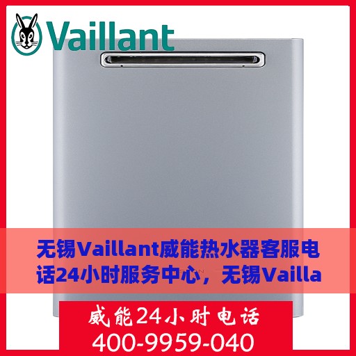 无锡Vaillant威能热水器客服电话24小时服务中心，无锡Vaillant威能热水器全天候客服热线，贴心服务每一天