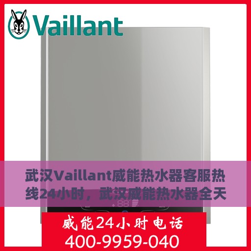 武汉Vaillant威能热水器客服热线24小时，武汉威能热水器全天候客服热线，贴心服务随时解答