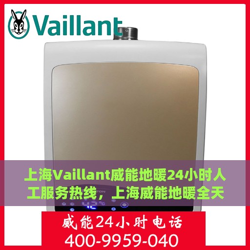 上海Vaillant威能地暖24小时人工服务热线，上海威能地暖全天候人工服务热线，专业解答与快速响应