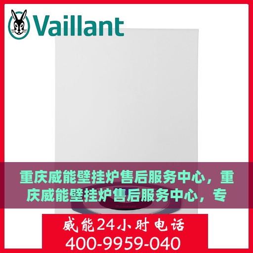 重庆威能壁挂炉售后服务中心，重庆威能壁挂炉售后服务中心，专业维修与贴心服务