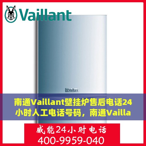 南通Vaillant壁挂炉售后电话24小时人工电话号码，南通Vaillant壁挂炉售后24小时专业维修服务热线电话