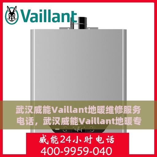 武汉威能Vaillant地暖维修服务电话，武汉威能Vaillant地暖专业维修服务热线