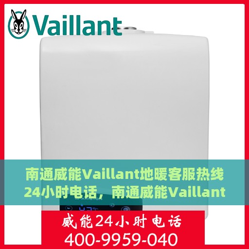 南通威能Vaillant地暖客服热线24小时电话，南通威能Vaillant地暖全天候客服热线电话曝光